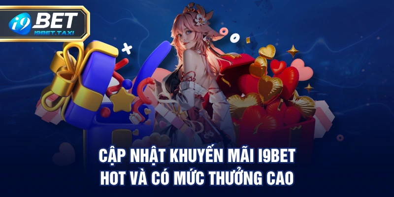 Cập nhật khuyến mãi I9BET hot và có mức thưởng cao
