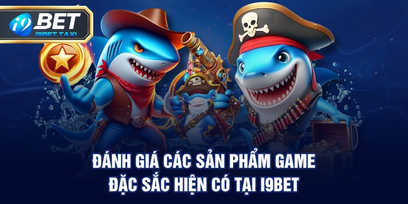 Đánh giá các sản phẩm game đặc sắc hiện có tại I9BET